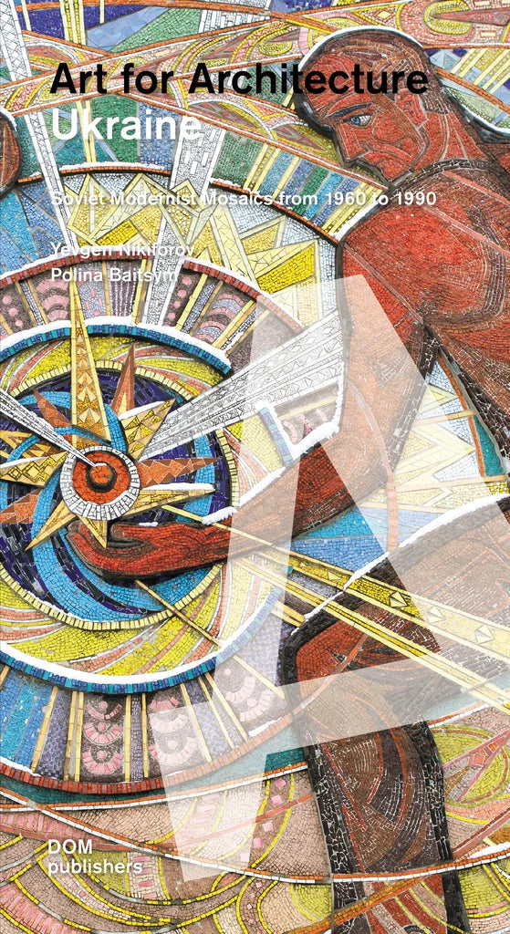 Ukraine. Art for Architecture. Soviet Modernist Mosaics from 1960 to 1990.